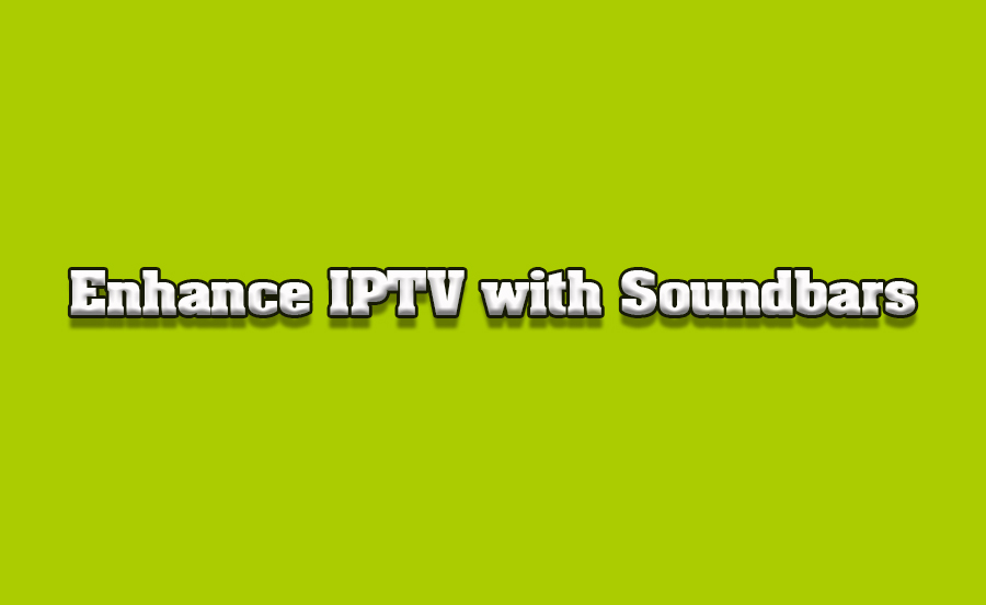 How to Enhance IPTV Streaming with Vizio Soundbars